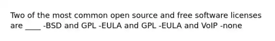 Two of the most common open source and free software licenses are ____ -BSD and GPL -EULA and GPL -EULA and VoIP -none