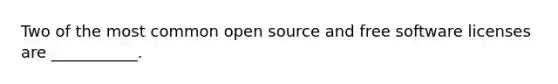 Two of the most common open source and free software licenses are ___________.