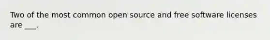 Two of the most common open source and free software licenses are ___.