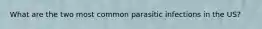 What are the two most common parasitic infections in the US?