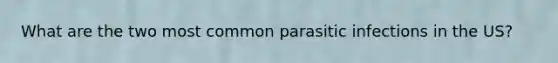 What are the two most common parasitic infections in the US?