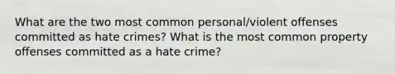 What are the two most common personal/violent offenses committed as hate crimes? What is the most common property offenses committed as a hate crime?