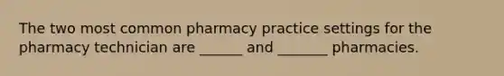 The two most common pharmacy practice settings for the pharmacy technician are ______ and _______ pharmacies.