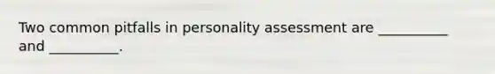 Two common pitfalls in personality assessment are __________ and __________.