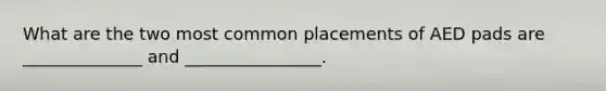 What are the two most common placements of AED pads are ______________ and ________________.