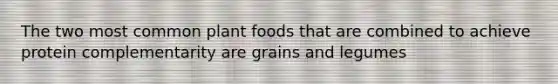 The two most common plant foods that are combined to achieve protein complementarity are grains and legumes