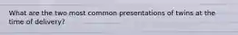 What are the two most common presentations of twins at the time of delivery?