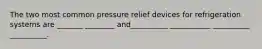 The two most common pressure relief devices for refrigeration systems are _______ ________ and__________ ___________ __________ __________.