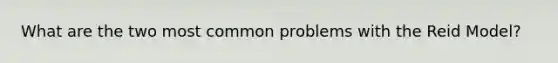What are the two most common problems with the Reid Model?