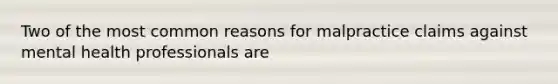 Two of the most common reasons for malpractice claims against mental health professionals are