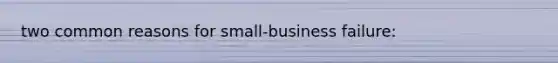 two common reasons for small-business failure: