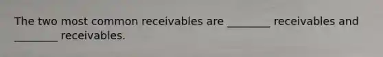 The two most common receivables are ________ receivables and ________ receivables.