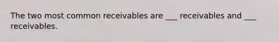 The two most common receivables are ___ receivables and ___ receivables.