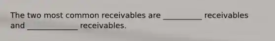 The two most common receivables are __________ receivables and _____________ receivables.