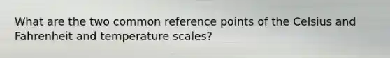 What are the two common reference points of the Celsius and Fahrenheit and temperature scales?