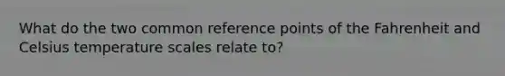 What do the two common reference points of the Fahrenheit and Celsius temperature scales relate to?