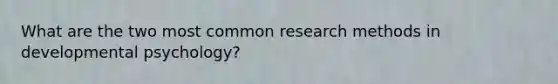 What are the two most common research methods in developmental psychology?