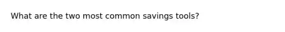 What are the two most common savings tools?