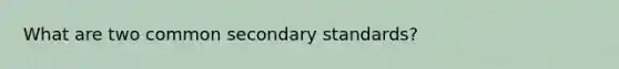 What are two common secondary standards?