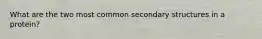 What are the two most common secondary structures in a protein?