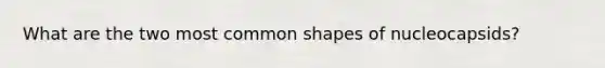 What are the two most common shapes of nucleocapsids?