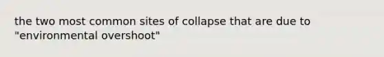 the two most common sites of collapse that are due to "environmental overshoot"