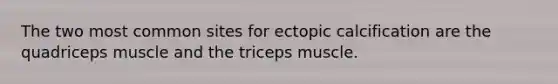 The two most common sites for ectopic calcification are the quadriceps muscle and the triceps muscle.