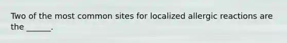 Two of the most common sites for localized allergic reactions are the ______.