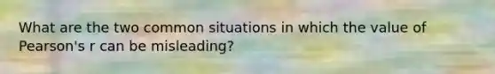 What are the two common situations in which the value of Pearson's r can be misleading?