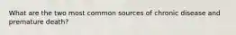 What are the two most common sources of chronic disease and premature death?