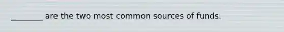 ________ are the two most common sources of funds.