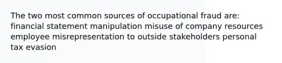 The two most common sources of occupational fraud are: financial statement manipulation misuse of company resources employee misrepresentation to outside stakeholders personal tax evasion