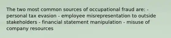 The two most common sources of occupational fraud are: - personal tax evasion - employee misrepresentation to outside stakeholders - financial statement manipulation - misuse of company resources