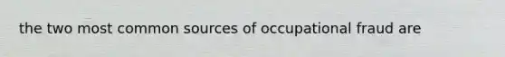 the two most common sources of occupational fraud are