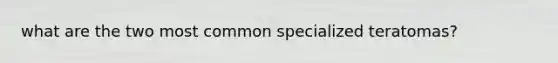 what are the two most common specialized teratomas?