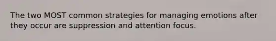 The two MOST common strategies for managing emotions after they occur are suppression and attention focus.