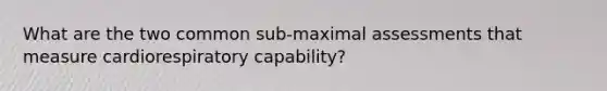 What are the two common sub-maximal assessments that measure cardiorespiratory capability?