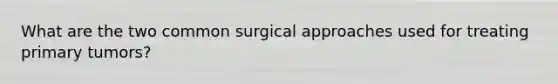 What are the two common surgical approaches used for treating primary tumors?