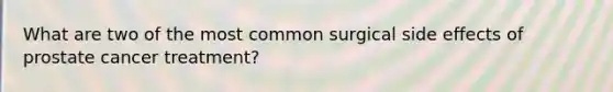 What are two of the most common surgical side effects of prostate cancer treatment?