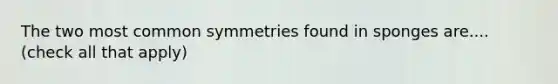 The two most common symmetries found in sponges are.... (check all that apply)