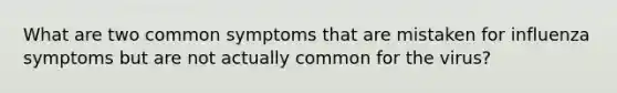 What are two common symptoms that are mistaken for influenza symptoms but are not actually common for the virus?