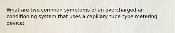 What are two common symptoms of an overcharged air conditioning system that uses a capillary-tube-type metering device: