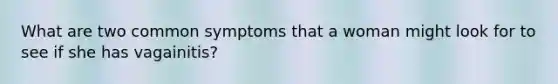 What are two common symptoms that a woman might look for to see if she has vagainitis?