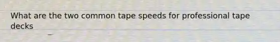 What are the two common tape speeds for professional tape decks