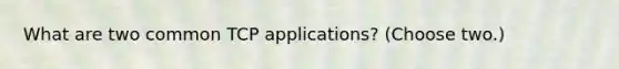 What are two common TCP applications? (Choose two.)