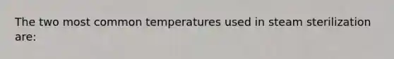 The two most common temperatures used in steam sterilization are: