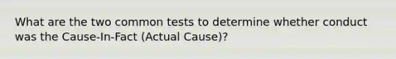 What are the two common tests to determine whether conduct was the Cause-In-Fact (Actual Cause)?