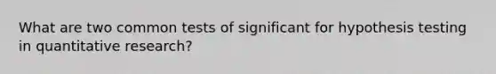 What are two common tests of significant for hypothesis testing in quantitative research?