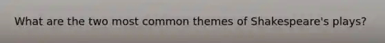What are the two most common themes of Shakespeare's plays?