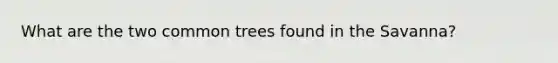 What are the two common trees found in the Savanna?